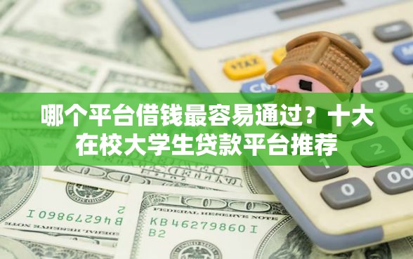 哪个平台借钱最容易通过？十大在校大学生贷款平台推荐