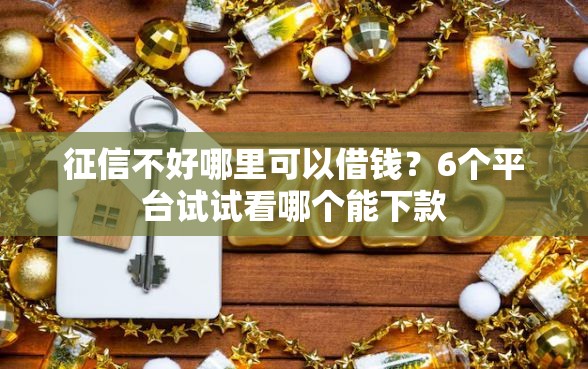 征信不好哪里可以借钱？6个平台试试看哪个能下款