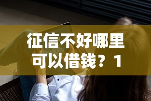 征信不好哪里可以借钱？10个靠谱不看负债查询的软件推荐