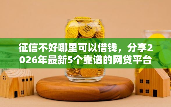 征信不好哪里可以借钱，分享2026年最新5个靠谱的网贷平台