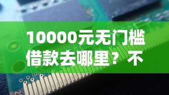 10000元无门槛借款去哪里？不看征信的贷款平台看这8个平台