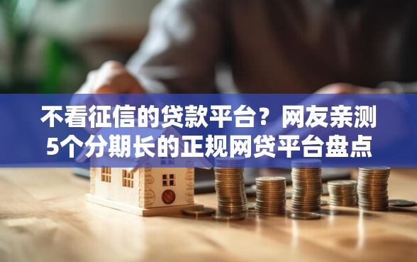 不看征信的贷款平台？网友亲测5个分期长的正规网贷平台盘点