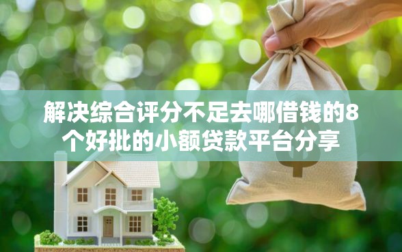 解决综合评分不足去哪借钱的8个好批的小额贷款平台分享