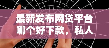 最新发布网贷平台哪个好下款，私人借钱5千元有这7个渠道