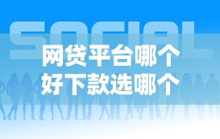 网贷平台哪个好下款选哪个平台？7个网黑全拒能下款的口子推荐