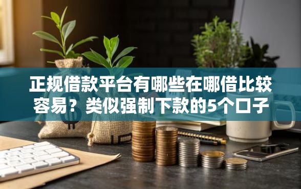 正规借款平台有哪些在哪借比较容易？类似强制下款的5个口子参考