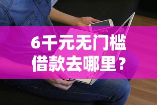 6千元无门槛借款去哪里？急用钱哪里可以快速借到看这5个平台