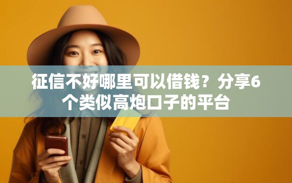 征信不好哪里可以借钱？分享6个类似高炮口子的平台