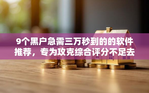 9个黑户急需三万秒到的的软件推荐，专为攻克综合评分不足去哪借钱难题
