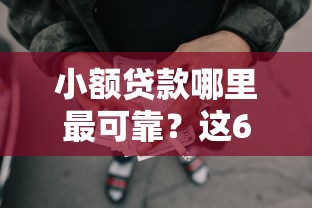 小额贷款哪里最可靠？这6个现在什么网贷平台最容易通过可以试试