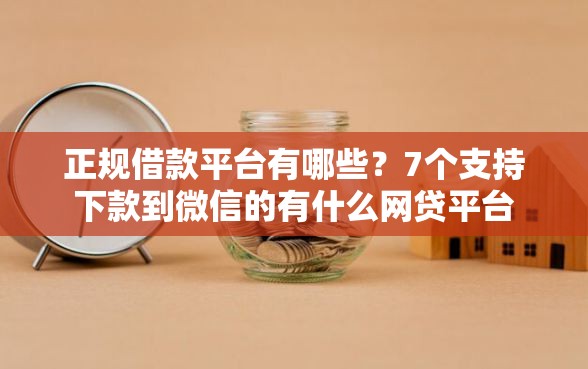 正规借款平台有哪些？7个支持下款到微信的有什么网贷平台
