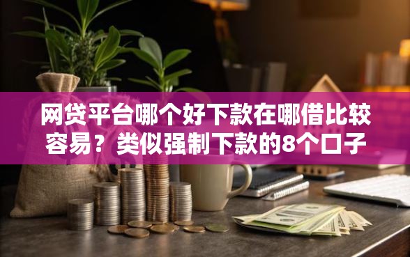 网贷平台哪个好下款在哪借比较容易？类似强制下款的8个口子参考
