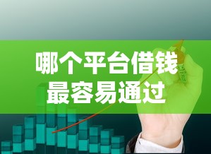 哪个平台借钱最容易通过？这6个平台可以贷款10万可以试试