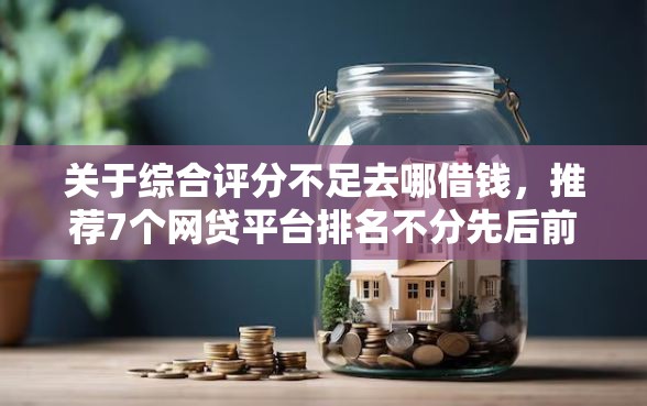 关于综合评分不足去哪借钱，推荐7个网贷平台排名不分先后前100名给你