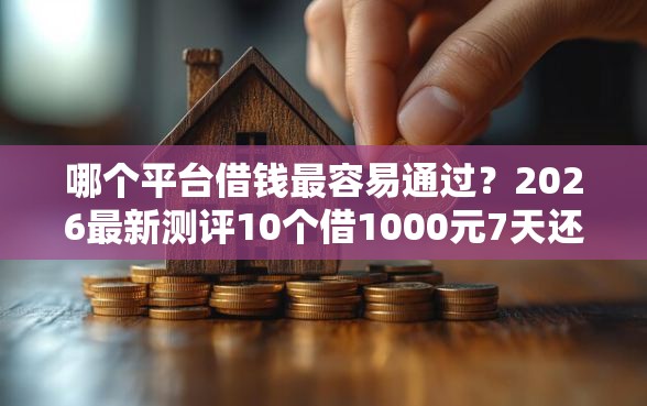 哪个平台借钱最容易通过？2026最新测评10个借1000元7天还的口子