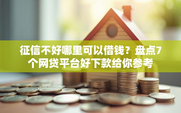 征信不好哪里可以借钱？盘点7个网贷平台好下款给你参考