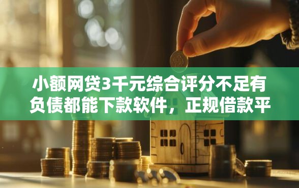小额网贷3千元综合评分不足有负债都能下款软件，正规借款平台有哪些的5个平台介绍