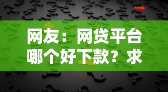 网友：网贷平台哪个好下款？求介绍几款网贷平台哪些比较正规