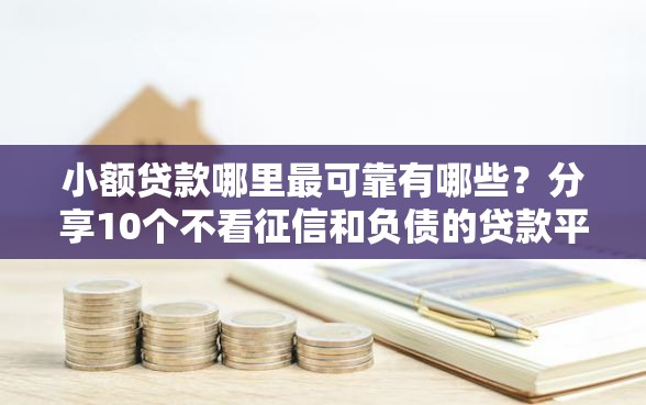 小额贷款哪里最可靠有哪些？分享10个不看征信和负债的贷款平台