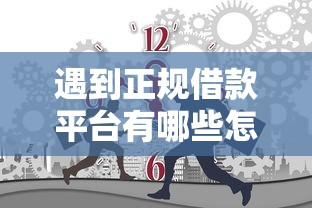 遇到正规借款平台有哪些怎么办？或可尝试这6个十大容易过的网贷平台