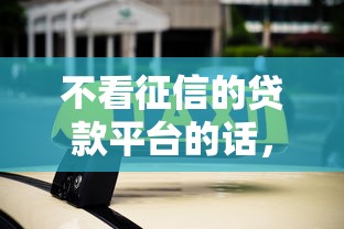 不看征信的贷款平台的话，可以看看这7个最容易通过的借款平台