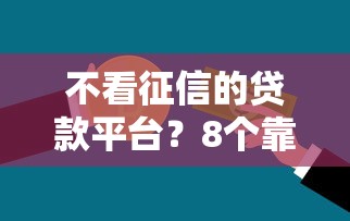 不看征信的贷款平台？8个靠谱2025年12月借钱口子推荐