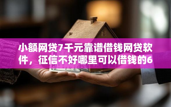 小额网贷7千元靠谱借钱网贷软件,征信不好哪里可以借钱的6个平台介绍 小额网贷7千元靠谱借钱网贷软件,征信不好哪里可以借钱的6个平台介绍
