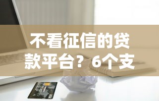 不看征信的贷款平台？6个支持下款到微信的老赖可以借款的平台的