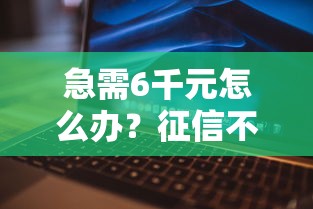 急需6千元怎么办？征信不好哪里可以借钱试试这6个无门槛平台