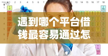 遇到哪个平台借钱最容易通过怎么办？或可尝试这8个16岁可以贷款的平台