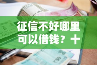 征信不好哪里可以借钱？十个逾期也不怕的不看负债的贷款平台