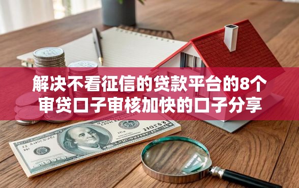 解决不看征信的贷款平台的8个审贷口子审核加快的口子分享
