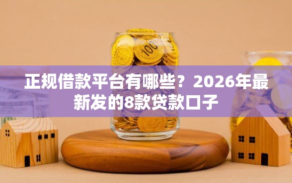 正规借款平台有哪些？2026年最新发的8款贷款口子