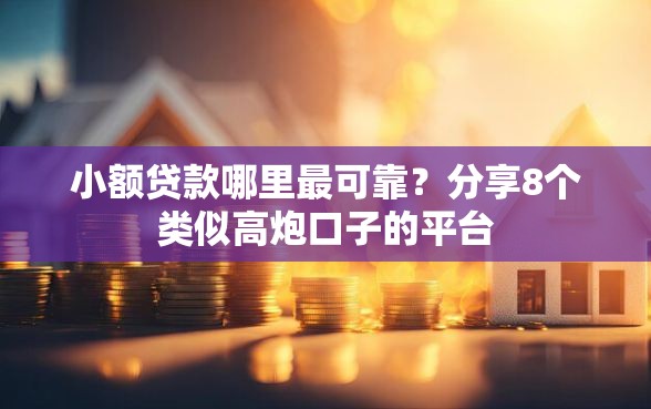 小额贷款哪里最可靠？分享8个类似高炮口子的平台
