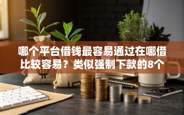 哪个平台借钱最容易通过在哪借比较容易？类似强制下款的8个口子参考