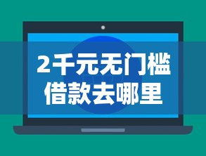 2千元无门槛借款去哪里？不看征信的贷款平台看这6个平台