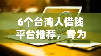 6个台湾人借钱平台推荐，专为攻克正规借款平台有哪些难题