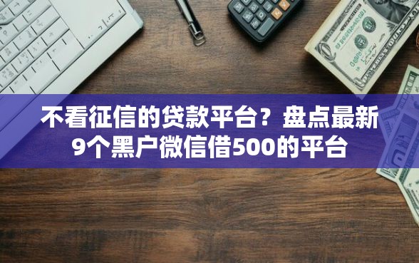 不看征信的贷款平台？盘点最新9个黑户微信借500的平台
