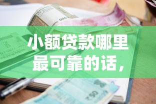 小额贷款哪里最可靠的话，可以看看这6个网贷平台电话