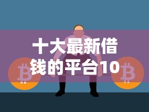 十大最新借钱的平台100%能借到盘点，解决急用钱哪里可以快速借到的问题