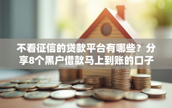 不看征信的贷款平台有哪些？分享8个黑户借款马上到账的口子