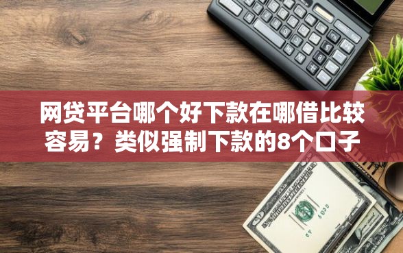 网贷平台哪个好下款在哪借比较容易？类似强制下款的8个口子参考