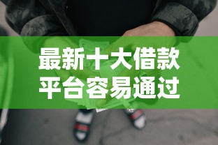 最新十大借款平台容易通过不看征信，专治急用钱哪里可以快速借到