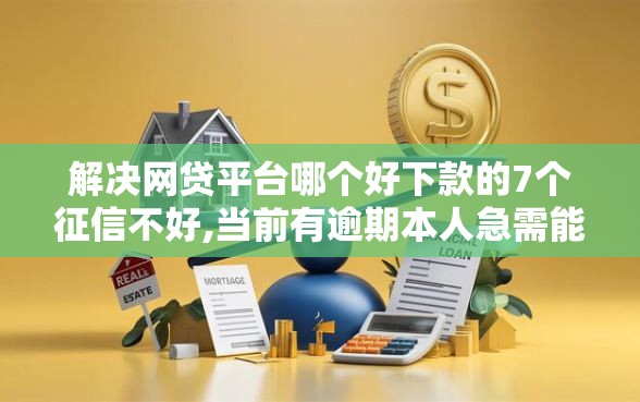 解决网贷平台哪个好下款的7个征信不好,当前有逾期本人急需能借钱的平台分享