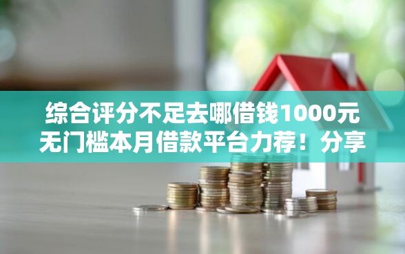 综合评分不足去哪借钱1000元无门槛本月借款平台力荐!分享小额网贷口子1000元无门槛借款 综合评分不足去哪借钱1000元无门槛本月借款平台力荐!分享小额网贷口子1000元无门槛借款