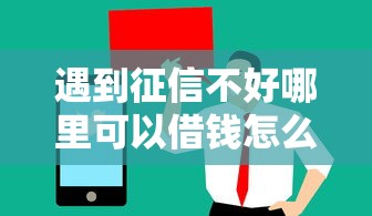 遇到征信不好哪里可以借钱怎么办?或可尝试这5个值得信赖的借贷软件 遇到征信不好哪里可以借钱怎么办?或可尝试这5个值得信赖的借贷软件
