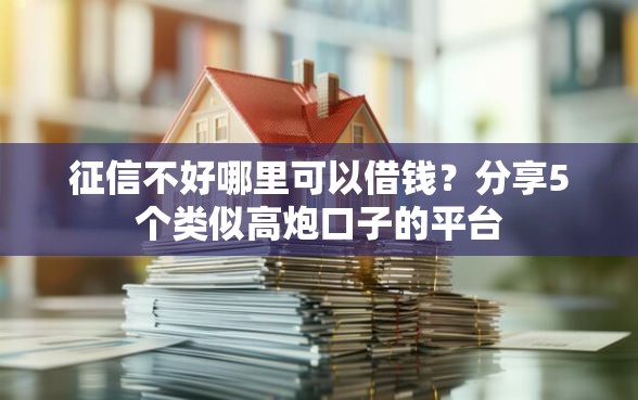 征信不好哪里可以借钱？分享5个类似高炮口子的平台