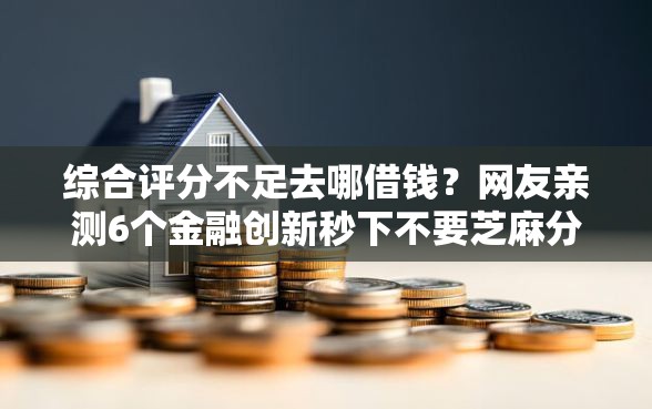 综合评分不足去哪借钱?网友亲测6个金融创新秒下不要芝麻分的平台盘点 综合评分不足去哪借钱?网友亲测6个金融创新秒下不要芝麻分的平台盘点