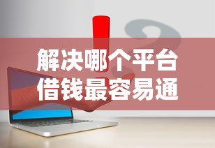 解决哪个平台借钱最容易通过的8个大额贷款平台分享 解决哪个平台借钱最容易通过的8个大额贷款平台分享