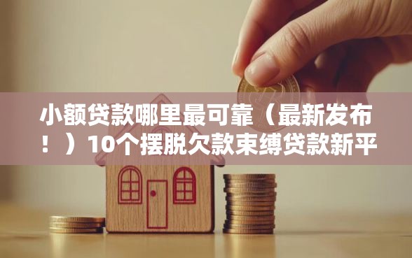 小额贷款哪里最可靠(最新发布!)10个摆脱欠款束缚贷款新平台 小额贷款哪里最可靠(最新发布!)10个摆脱欠款束缚贷款新平台